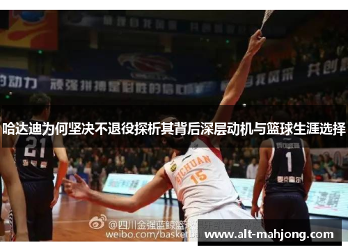 哈达迪为何坚决不退役探析其背后深层动机与篮球生涯选择