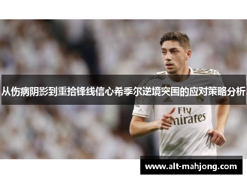 从伤病阴影到重拾锋线信心希季尔逆境突围的应对策略分析 从伤病阴影到重拾锋线信心希季尔逆境突围的应对策略分析