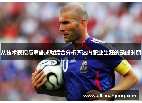 从技术表现与荣誉成就综合分析齐达内职业生涯的巅峰时期 从技术表现与荣誉成就综合分析齐达内职业生涯的巅峰时期