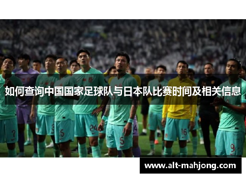 如何查询中国国家足球队与日本队比赛时间及相关信息