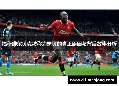 揭秘维尔贝克被称为黑贝的真正原因与背后故事分析