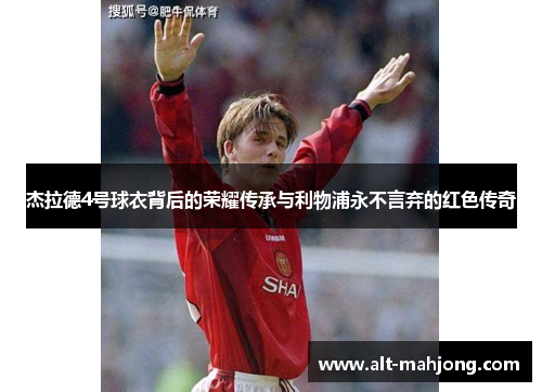 杰拉德4号球衣背后的荣耀传承与利物浦永不言弃的红色传奇