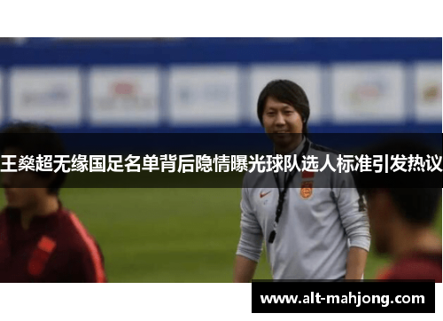 王燊超无缘国足名单背后隐情曝光球队选人标准引发热议 王燊超无缘国足名单背后隐情曝光球队选人标准引发热议