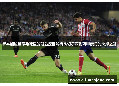 罗本加盟皇家马德里的背后原因解析从切尔西到西甲豪门的抉择之路