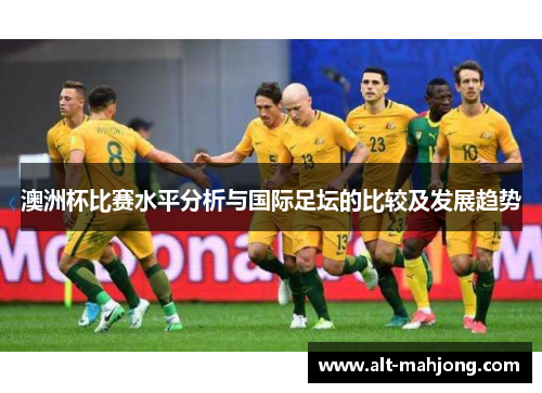 澳洲杯比赛水平分析与国际足坛的比较及发展趋势