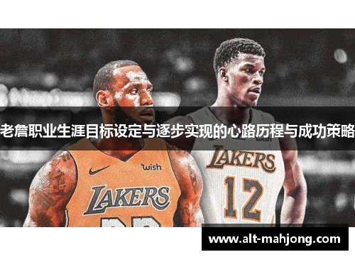 老詹职业生涯目标设定与逐步实现的心路历程与成功策略 老詹职业生涯目标设定与逐步实现的心路历程与成功策略