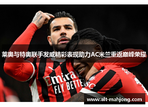 莱奥与特奥联手发威精彩表现助力AC米兰重返巅峰荣耀 莱奥与特奥联手发威精彩表现助力AC米兰重返巅峰荣耀