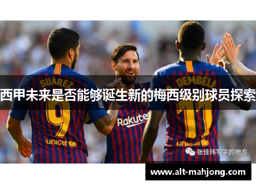 西甲未来是否能够诞生新的梅西级别球员探索 西甲未来是否能够诞生新的梅西级别球员探索