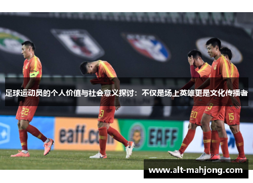 足球运动员的个人价值与社会意义探讨：不仅是场上英雄更是文化传播者