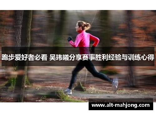 跑步爱好者必看 吴玮曦分享赛事胜利经验与训练心得