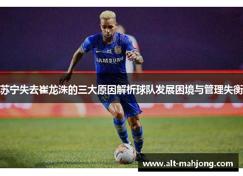 苏宁失去崔龙洙的三大原因解析球队发展困境与管理失衡