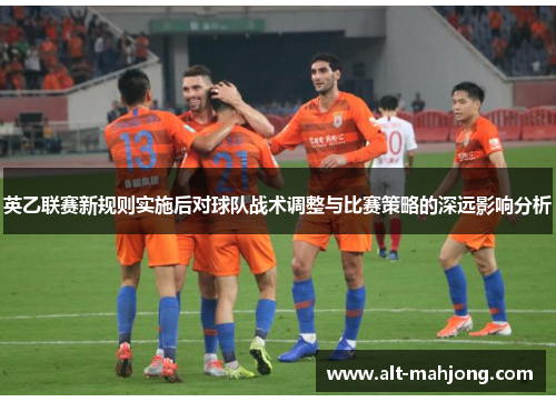英乙联赛新规则实施后对球队战术调整与比赛策略的深远影响分析
