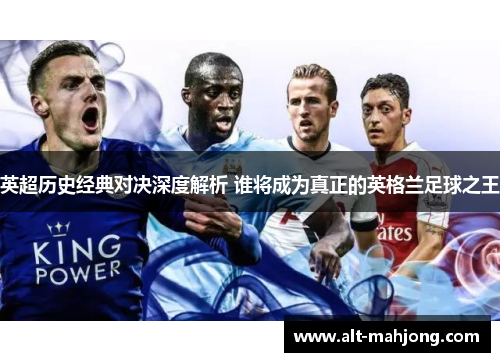 英超历史经典对决深度解析 谁将成为真正的英格兰足球之王