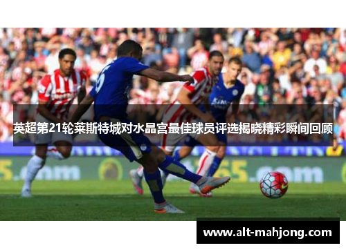 英超第21轮莱斯特城对水晶宫最佳球员评选揭晓精彩瞬间回顾