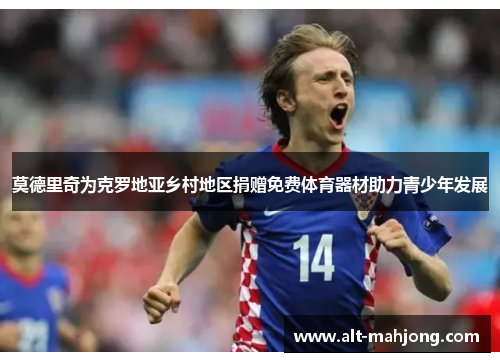 莫德里奇为克罗地亚乡村地区捐赠免费体育器材助力青少年发展