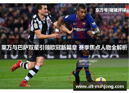 莱万与巴萨双星引领欧冠新篇章 赛季焦点人物全解析 莱万与巴萨双星引领欧冠新篇章 赛季焦点人物全解析