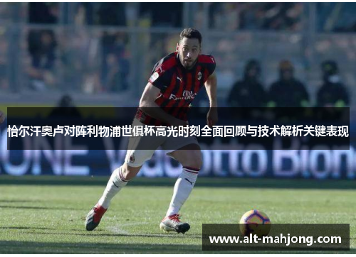 恰尔汗奥卢对阵利物浦世俱杯高光时刻全面回顾与技术解析关键表现