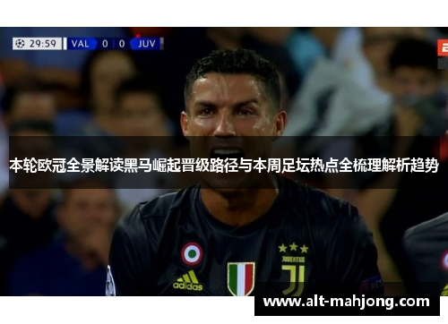 本轮欧冠全景解读黑马崛起晋级路径与本周足坛热点全梳理解析趋势