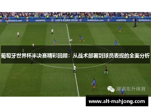 葡萄牙世界杯半决赛精彩回顾：从战术部署到球员表现的全面分析