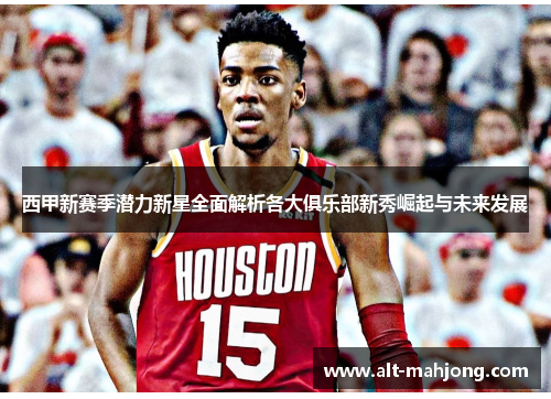 西甲新赛季潜力新星全面解析各大俱乐部新秀崛起与未来发展 西甲新赛季潜力新星全面解析各大俱乐部新秀崛起与未来发展