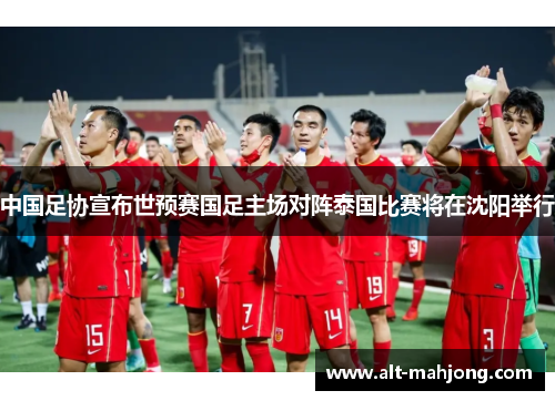 中国足协宣布世预赛国足主场对阵泰国比赛将在沈阳举行