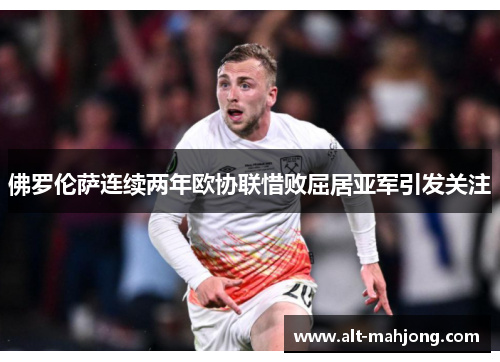 佛罗伦萨连续两年欧协联惜败屈居亚军引发关注 佛罗伦萨连续两年欧协联惜败屈居亚军引发关注