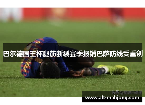 巴尔德国王杯腿筋断裂赛季报销巴萨防线受重创