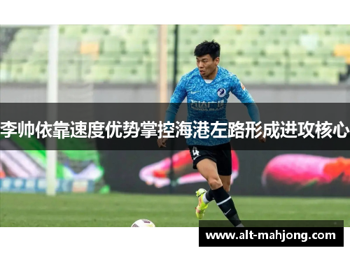 李帅依靠速度优势掌控海港左路形成进攻核心