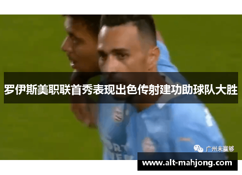 罗伊斯美职联首秀表现出色传射建功助球队大胜 罗伊斯美职联首秀表现出色传射建功助球队大胜