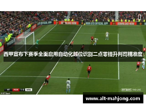 西甲宣布下赛季全面启用自动化越位识别二点零提升判罚精准度