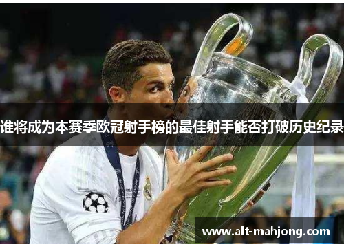 谁将成为本赛季欧冠射手榜的最佳射手能否打破历史纪录