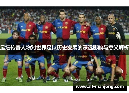 足坛传奇人物对世界足球历史发展的深远影响与意义解析