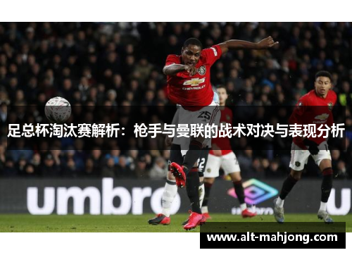 足总杯淘汰赛解析：枪手与曼联的战术对决与表现分析