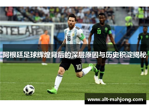 阿根廷足球辉煌背后的深层原因与历史积淀揭秘