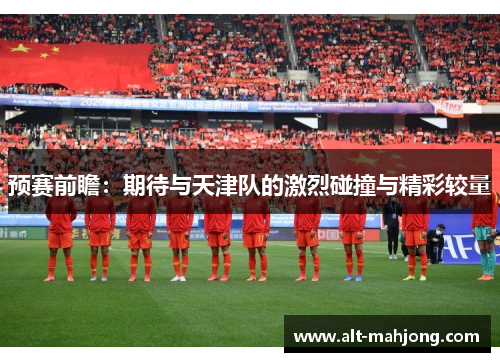 预赛前瞻：期待与天津队的激烈碰撞与精彩较量