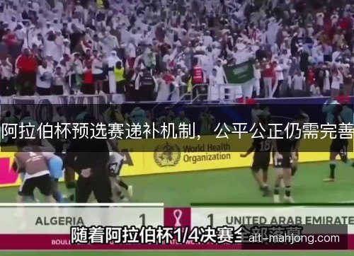 阿拉伯杯预选赛递补机制，公平公正仍需完善