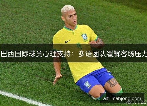 巴西国际球员心理支持：多语团队缓解客场压力